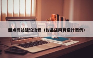 高平甜点网站建设流程（甜品店网页设计案例）