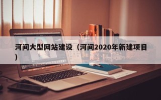 高平河间大型网站建设（河间2020年新建项目）