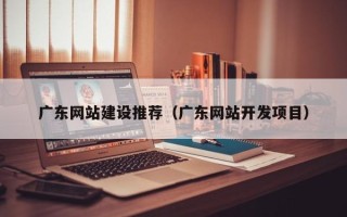 高平广东网站建设推荐（广东网站开发项目）