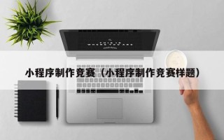 高平小程序制作竞赛（小程序制作竞赛样题）