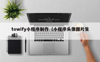 高平towify小程序制作（小程序头像图片生成）