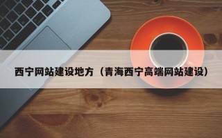 高平西宁网站建设地方（青海西宁高端网站建设）