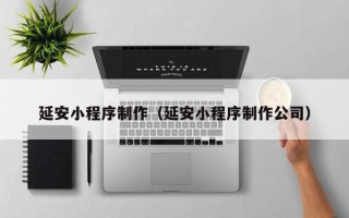 高平延安小程序制作（延安小程序制作公司）
